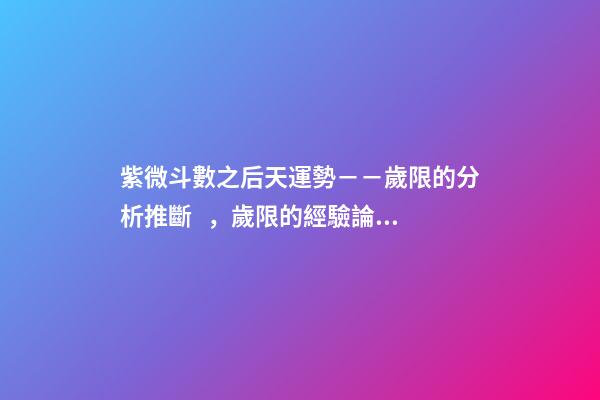 紫微斗數之后天運勢－－歲限的分析推斷，歲限的經驗論斷：歲限的